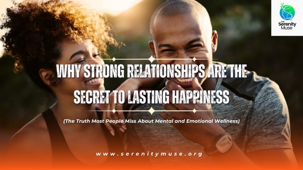 Why Strong Relationships Are the Secret to Lasting Happiness